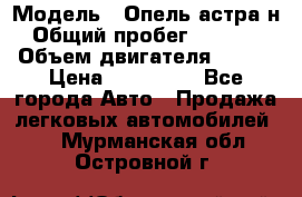  › Модель ­ Опель астра н › Общий пробег ­ 49 000 › Объем двигателя ­ 115 › Цена ­ 410 000 - Все города Авто » Продажа легковых автомобилей   . Мурманская обл.,Островной г.